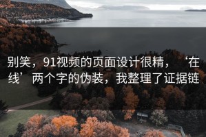 别笑，91视频的页面设计很精，‘在线’两个字的伪装，我整理了证据链