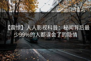 【震惊】人人影视科普：秘闻背后最少99%的人都误会了的隐情