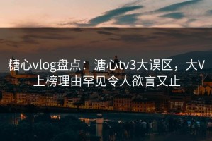 糖心vlog盘点：溏心tv3大误区，大V上榜理由罕见令人欲言又止