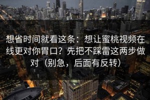 想省时间就看这条：想让蜜桃视频在线更对你胃口？先把不踩雷这两步做对（别急，后面有反转）