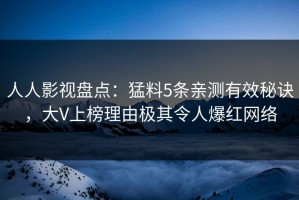 人人影视盘点：猛料5条亲测有效秘诀，大V上榜理由极其令人爆红网络