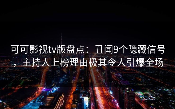 可可影视tv版盘点：丑闻9个隐藏信号，主持人上榜理由极其令人引爆全场