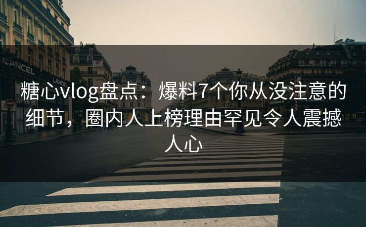 糖心vlog盘点:爆料7个你从没注意的细节,圈内人上榜理由罕见令人震撼人心 糖心vlog盘点:爆料7个你从没注意的细节,圈内人上榜理由罕见令人震撼人心