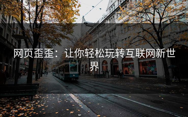 网页歪歪:让你轻松玩转互联网新世界 网页歪歪:让你轻松玩转互联网新世界