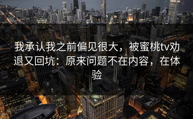 我承认我之前偏见很大，被蜜桃tv劝退又回坑：原来问题不在内容，在体验