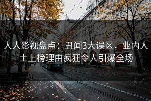 人人影视盘点：丑闻3大误区，业内人士上榜理由疯狂令人引爆全场