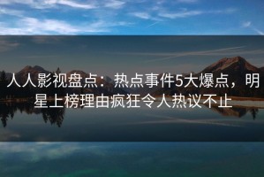 人人影视盘点：热点事件5大爆点，明星上榜理由疯狂令人热议不止