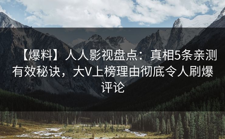 【爆料】人人影视盘点：真相5条亲测有效秘诀，大V上榜理由彻底令人刷爆评论