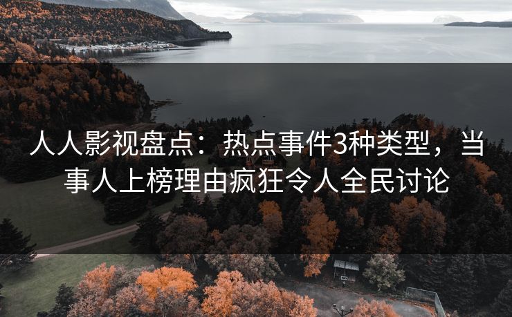 人人影视盘点：热点事件3种类型，当事人上榜理由疯狂令人全民讨论